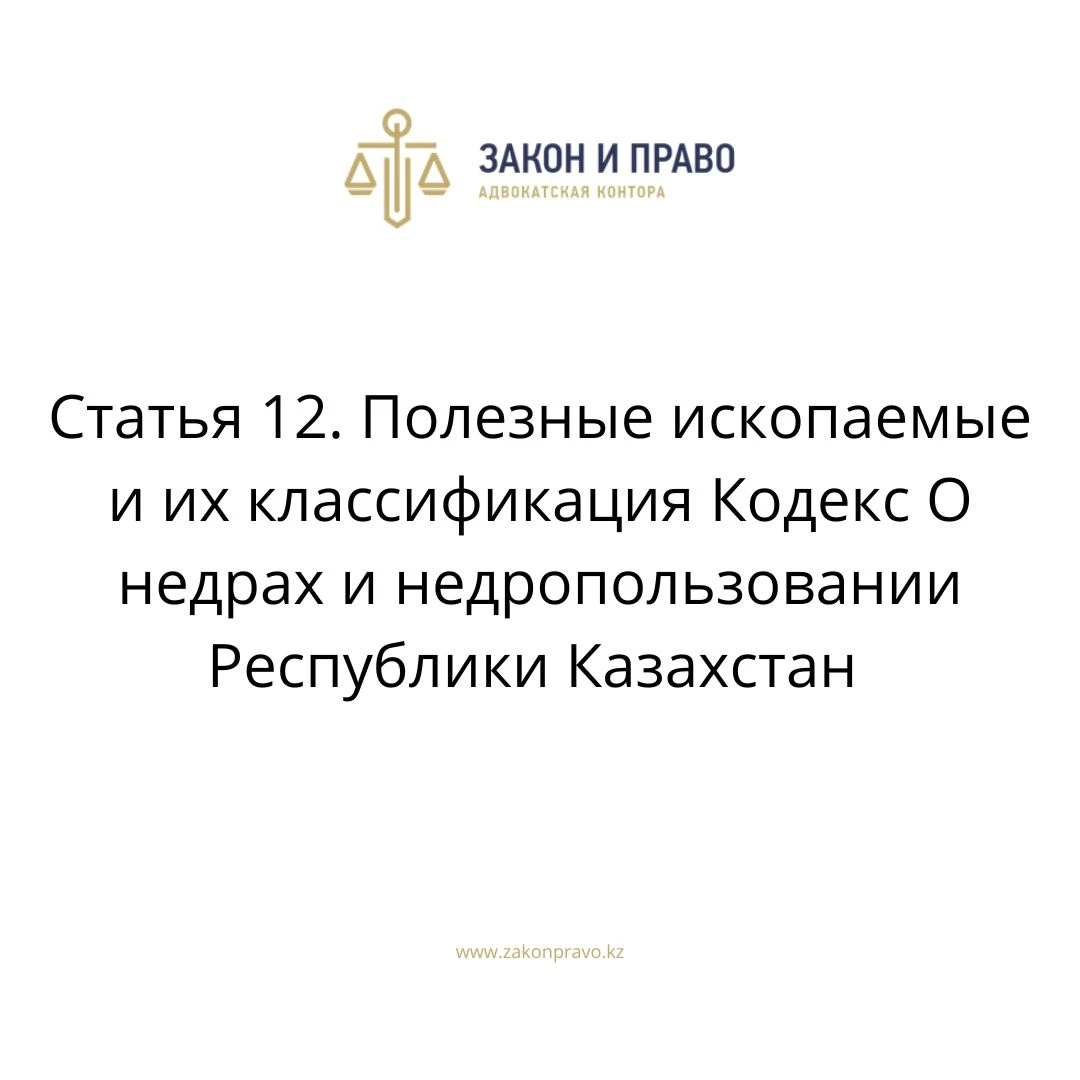 Статья 12. Полезные ископаемые и их классификация Кодекс О недрах и недропользовании Республики Казахстан